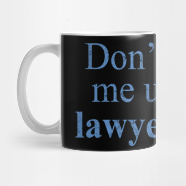 Don't Make Me Use My Lawyer Voice